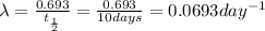 \lambda =\frac{0.693}{t_{\frac{1}{2}}}=\frac{0.693}{10 days}= 0.0693 day^{-1}