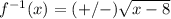 f^{-1}(x)=(+/-)\sqrt{x-8}