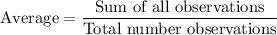 \text{Average}=\dfrac{\text{Sum of all observations}}{\text{Total number observations}}