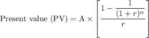 \text{Present value (PV)}=\text{A}\times\left[\dfrac{1-\dfrac{1}{(1+r)^n}}{r}\right]