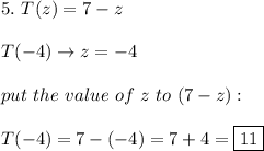 5.\ T(z)=7-z\\\\T(-4)\to z=-4\\\\put\ the\ value\ of\ z\ to\ (7-z):\\\\T(-4)=7-(-4)=7+4=\boxed{11}