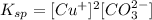 K_{sp}=[Cu^+]^2[CO_3^{2-}]