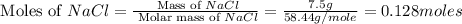 \text{ Moles of }NaCl=\frac{\text{ Mass of }NaCl}{\text{ Molar mass of }NaCl}=\frac{7.5g}{58.44g/mole}=0.128moles