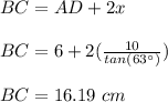 BC=AD+2x\\\\BC=6+2(\frac{10}{tan(63\°)})\\\\BC=16.19\ cm