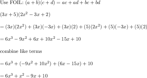 \text{Use FOIL:}\ (a+b)(c+d)=ac+ad+bc+bd\\\\(3x+5)(2x^2-3x+2)\\\\=(3x)(2x^2)+(3x)(-3x)+(3x)(2)+(5)(2x^2)+(5)(-3x)+(5)(2)\\\\=6x^3-9x^2+6x+10x^2-15x+10\\\\\text{combine like terms}\\\\=6x^3+(-9x^2+10x^2)+(6x-15x)+10\\\\=6x^3+x^2-9x+10
