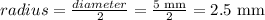 radius=\frac{diameter}{2} = \frac{5 \text{ mm}}{2} =2.5 \text{ mm}