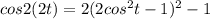cos2(2t) = 2(2cos^{2}t -1)^{2} -1