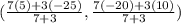 (\frac{7(5)+3(-25)}{7+3} , \frac{7(-20)+3(10)}{7+3} )