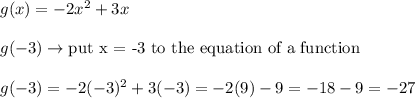 g(x)=-2x^2+3x\\\\g(-3)\to\text{put x = -3 to the equation of a function}\\\\g(-3)=-2(-3)^2+3(-3)=-2(9)-9=-18-9=-27