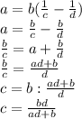 a = b (  \frac{1}{c}- \frac{1}{d})  \\  a =  \frac{b}{c}-  \frac{b}{d} \\  \frac{b}{c}=a+ \frac{b}{d} \\   \frac{b}{c}= \frac{ad+b}{d} \\ c = b :  \frac{ad+b}{d} \\ c = \frac{bd}{ad+b}