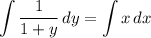 \displaystyle \int {\frac{1}{1 + y}} \, dy = \int {x} \, dx