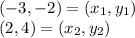 (-3,-2) = (x_1,y_1)\\(2,4)=(x_2,y_2)\\