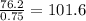 \frac{76.2}{0.75}=101.6