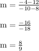 \begin{array}{l}{\mathrm{m}=\frac{-4-12}{-10-8}} \\\\ {\mathrm{m}=\frac{-16}{-18}} \\\\ {\mathrm{m}=\frac{8}{9}}\end{array}