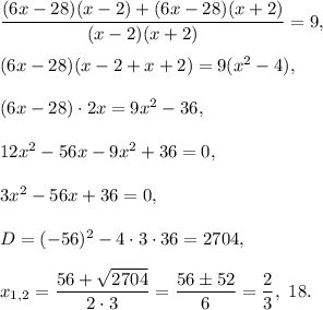 \dfrac{(6x-28)(x-2)+(6x-28)(x+2)}{(x-2)(x+2)}=9,\\ \\(6x-28)(x-2+x+2)=9(x^2-4),\\ \\(6x-28)\cdot 2x=9x^2-36,\\ \\12x^2-56x-9x^2+36=0,\\ \\3x^2-56x+36=0,\\ \\D=(-56)^2-4\cdot 3\cdot 36=2704,\\ \\x_{1,2}=\dfrac{56+\sqrt{2704}}{2\cdot 3}=\dfrac{56\pm52}{6}=\dfrac{2}{3},\ 18.