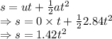 s=ut+\frac{1}{2}at^2\\\Rightarrow s=0\times t+\frac{1}{2}2.84t^2\\\Rightarrow s=1.42t^2