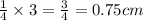 \frac{1}{4}\times 3=\frac{3}{4}=0.75cm