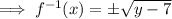 \implies f^{-1}(x)=\pm\sqrt{y-7}