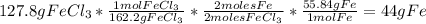 127.8gFeCl_{3}*\frac{1molFeCl_{3}}{162.2gFeCl_{3}}*\frac{2molesFe}{2molesFeCl_{3}}*\frac{55.84gFe}{1molFe}=44gFe