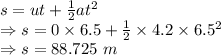 s=ut+\frac{1}{2}at^2\\\Rightarrow s=0\times 6.5+\frac{1}{2}\times 4.2\times 6.5^2\\\Rightarrow s=88.725\ m