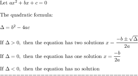 \text{Let}\ ax^2+bx+c=0\\\\\text{The quadratic formula:}\\\\\Delta=b^2-4ac\\\\\text{If}\ \Delta0,\ \text{then the equation has two solutions}\ x=\dfrac{-b\pm\sqrt\Delta}{2a}\\\\\text{If}\ \Delta=0,\ \text{then the equation has one solution}\ x=\dfrac{-b}{2a}\\\\\text{If}\ \Delta
