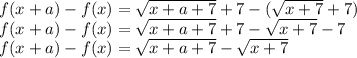 f(x+a)-f(x)=\sqrt{x+a+7}+7-(\sqrt {x+7}+7})\\&#10;f(x+a)-f(x)=\sqrt{x+a+7}+7-\sqrt {x+7}-7}\\&#10;f(x+a)-f(x)=\sqrt{x+a+7}-\sqrt {x+7}&#10;