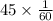 45 \times \frac{1}{60}