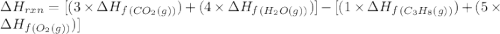 \Delta H_{rxn}=[(3\times \Delta H_f_{(CO_2(g))})+(4\times \Delta H_f_{(H_2O(g))})]-[(1\times \Delta H_f_{(C_3H_8(g))})+(5\times \Delta H_f_{(O_2(g))})]