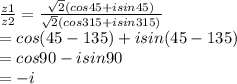 \frac{z1}{z2} =\frac{\sqrt{2}(cos45+isin45) }{\sqrt{2}(cos315+isin315) } \\=cos (45-135)+isin(45-135)\\=cos90-isin90\\=-i