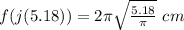f(j(5.18))=2\pi\sqrt{\frac{5.18}{\pi}}\ cm