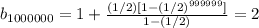 b_{1000000} = 1 +  \frac{(1/2)[1-(1/2)^{999999}]}{1-(1/2)}=2