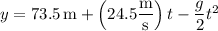 y=73.5\,\mathrm m+\left(24.5\dfrac{\rm m}{\rm s}\right)t-\dfrac g2t^2