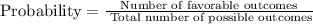 \text{Probability}=\frac{\text{Number of favorable outcomes}}{\text{ Total number of possible outcomes}}