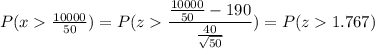 P( x  \frac{10000}{50}) = P( z  \displaystyle\frac{\frac{10000}{50} - 190}{\frac{40}{\sqrt{50}}}) = P(z  1.767)