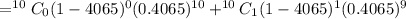 = ^{10}C_0 (1 - 4065)^0 (0.4065)^{10} + ^{10}C_1 (1 - 4065)^1 (0.4065)^{9}