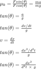 \mu_k = \frac{Fsin(\theta)}{Fcos(\theta)}  = \frac{ma}{mg} \\\\ tan(\theta)= \frac{a}{g} \\\\ tan(\theta)= \frac{dv/dt}{g} \\\\v = \frac{dx}{dt} \\\\tan(\theta) = \frac{dx^2/d^2t}{g} \\\\tan(\theta) = \frac{dx^2}{d^2t\ \times \ g }