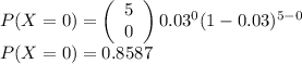 P(X=0)=\left(\begin{array}{c}5\\0\\\end{array}\right) 0.03^0(1-0.03)^{5-0}\\P(X=0)=0.8587