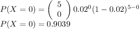 P(X=0)=\left(\begin{array}{c}5\\0\\\end{array}\right) 0.02^0(1-0.02)^{5-0}\\P(X=0)=0.9039