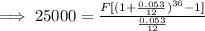 \implies 25000 = \frac{F[(1+\frac{0.053}{12})^{36}-1]}{\frac{0.053}{12}}