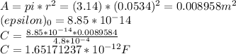 A = pi*r^2 = (3.14)*(0.0534)^2=0.008958m^2\\(epsilon)_{0} = 8.85*10^-14\\C = \frac{8.85*10^{-14}*0.0089584}{4.8*10^{-4}}\\ C= 1.65171237*10^{-12}F