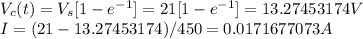 V_{c}(t) = V_{s}[1-e^{-1}] = 21[1-e^{-1}] = 13.27453174V\\I = (21-13.27453174)/450 = 0.0171677073A
