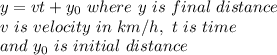 y=vt+y_{0} \ where \ y\ is\ final\ distance\\v\ is\ velocity\ in\ km/h,\ t\ is\ time\\and\ y_{0}\ is\ initial\ distance