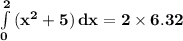 \mathbf{\int\limits^2_0 {(x^2 + 5)} \, dx  = 2 \times 6.32}