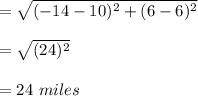 =\sqrt{(-14-10)^2+(6-6)^2}\\\\=\sqrt{(24)^2}\\\\=24\ miles