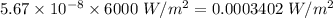 5.67\times 10^{-8}\times 6000\ W/m^2=0.0003402\ W/m^2