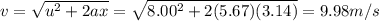 v=\sqrt{u^2+2ax}=\sqrt{8.00^2+2(5.67)(3.14)}=9.98 m/s