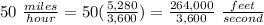 50\ \frac{miles}{hour}=50(\frac{5,280}{3,600})=\frac{264,000}{3,600}\ \frac{feet}{second}