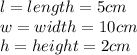 l=length=5cm\\w=width=10cm\\h=height=2cm