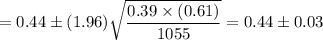 = 0.44 \pm (1.96)\sqrt{\dfrac{0.39\times(0.61)}{1055}} = 0.44 \pm 0.03