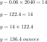 y-0.06\times 2040=14\\\\y-122.4=14\\\\y=14+122.4\\\\y=136.4\ ounces